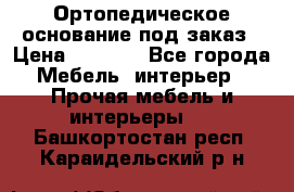 Ортопедическое основание под заказ › Цена ­ 3 160 - Все города Мебель, интерьер » Прочая мебель и интерьеры   . Башкортостан респ.,Караидельский р-н